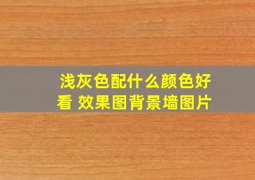 浅灰色配什么颜色好看 效果图背景墙图片